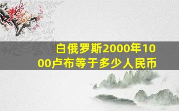 白俄罗斯2000年1000卢布等于多少人民币