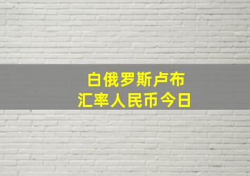 白俄罗斯卢布汇率人民币今日