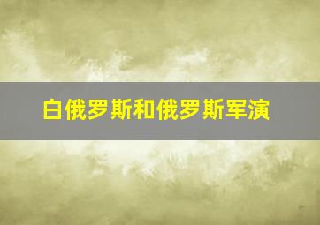 白俄罗斯和俄罗斯军演