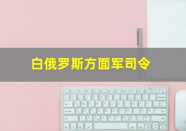 白俄罗斯方面军司令