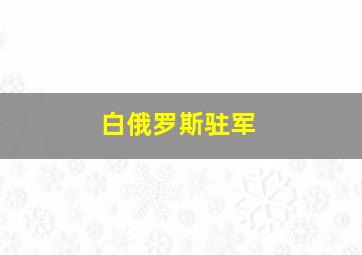 白俄罗斯驻军