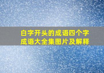 白字开头的成语四个字成语大全集图片及解释