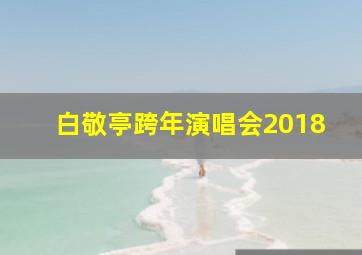 白敬亭跨年演唱会2018