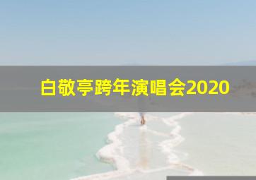 白敬亭跨年演唱会2020