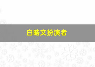 白皓文扮演者