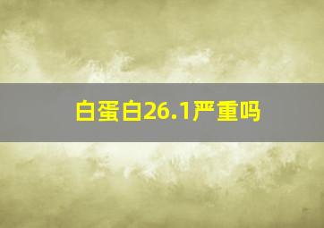 白蛋白26.1严重吗