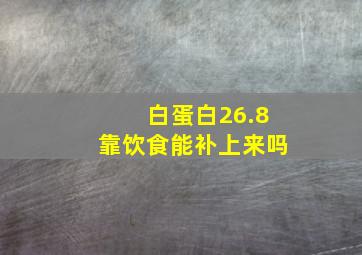 白蛋白26.8靠饮食能补上来吗