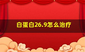 白蛋白26.9怎么治疗