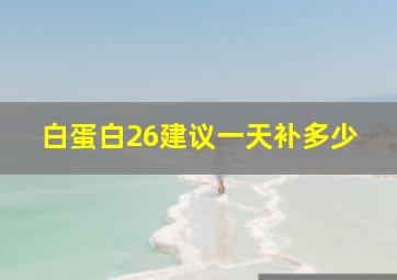 白蛋白26建议一天补多少