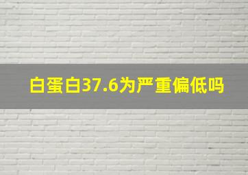 白蛋白37.6为严重偏低吗