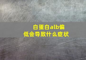 白蛋白alb偏低会导致什么症状