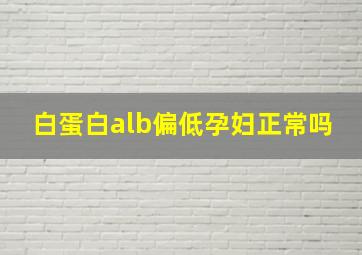 白蛋白alb偏低孕妇正常吗