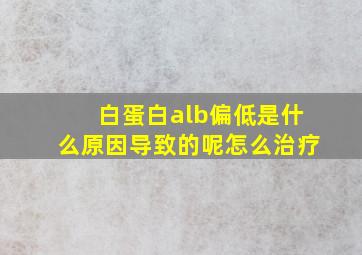 白蛋白alb偏低是什么原因导致的呢怎么治疗