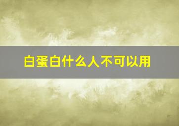 白蛋白什么人不可以用