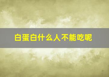 白蛋白什么人不能吃呢