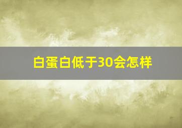 白蛋白低于30会怎样