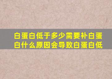 白蛋白低于多少需要补白蛋白什么原因会导致白蛋白低