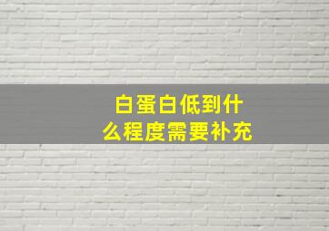 白蛋白低到什么程度需要补充