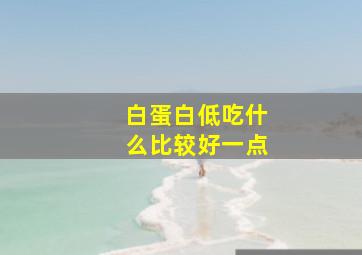 白蛋白低吃什么比较好一点