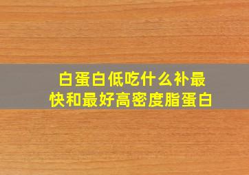 白蛋白低吃什么补最快和最好高密度脂蛋白