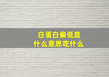 白蛋白偏低是什么意思吃什么