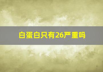 白蛋白只有26严重吗