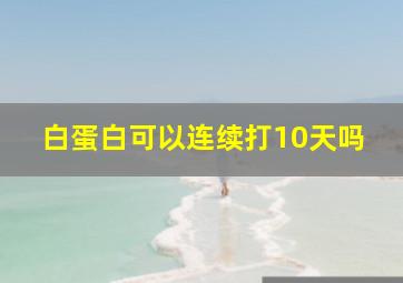 白蛋白可以连续打10天吗