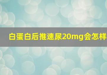 白蛋白后推速尿20mg会怎样