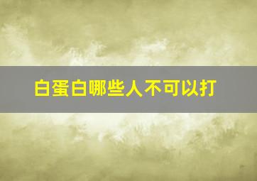 白蛋白哪些人不可以打