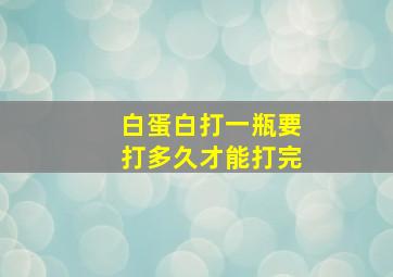 白蛋白打一瓶要打多久才能打完