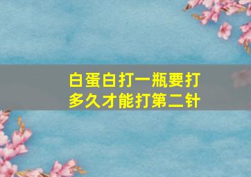 白蛋白打一瓶要打多久才能打第二针