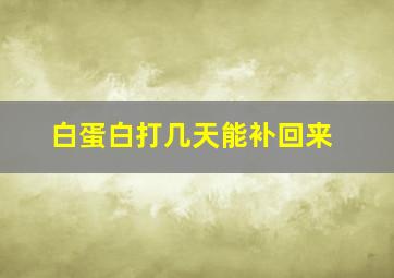 白蛋白打几天能补回来