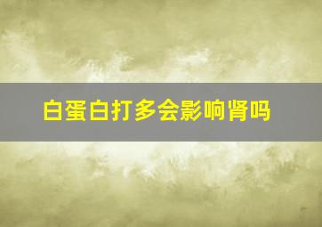 白蛋白打多会影响肾吗