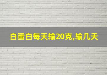 白蛋白每天输20克,输几天