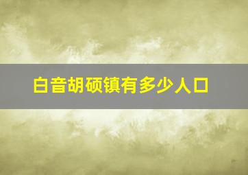 白音胡硕镇有多少人口