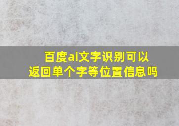 百度ai文字识别可以返回单个字等位置信息吗