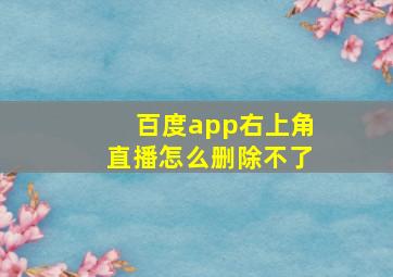 百度app右上角直播怎么删除不了