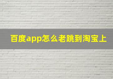 百度app怎么老跳到淘宝上