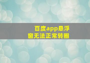 百度app悬浮窗无法正常转圈