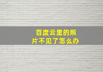 百度云里的照片不见了怎么办