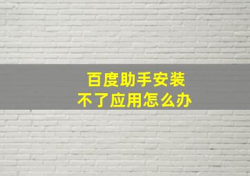 百度助手安装不了应用怎么办