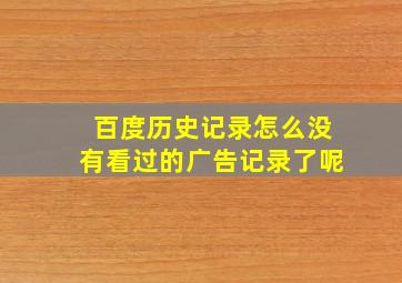 百度历史记录怎么没有看过的广告记录了呢