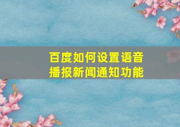 百度如何设置语音播报新闻通知功能