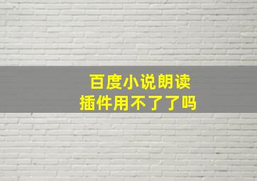 百度小说朗读插件用不了了吗