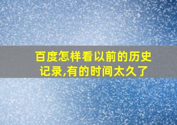 百度怎样看以前的历史记录,有的时间太久了