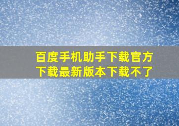 百度手机助手下载官方下载最新版本下载不了