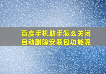 百度手机助手怎么关闭自动删除安装包功能呢