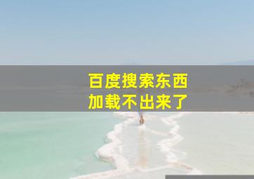 百度搜索东西加载不出来了