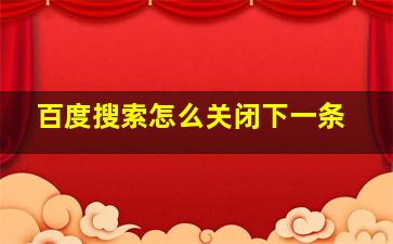 百度搜索怎么关闭下一条