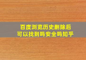 百度浏览历史删除后可以找到吗安全吗知乎